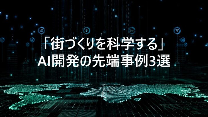 「街づくりを科学する」AI開発の先端事例3選（2025年）